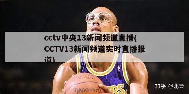 cctv中央13新闻频道直播(CCTV13新闻频道实时直播报道)