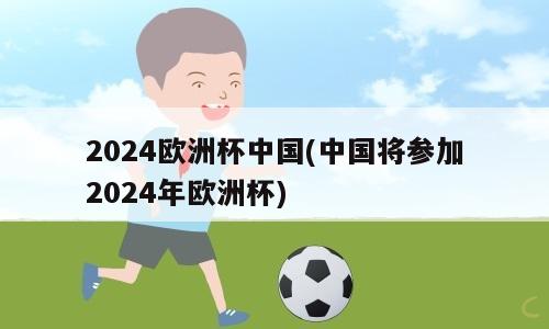 2024欧洲杯中国(中国将参加2024年欧洲杯)